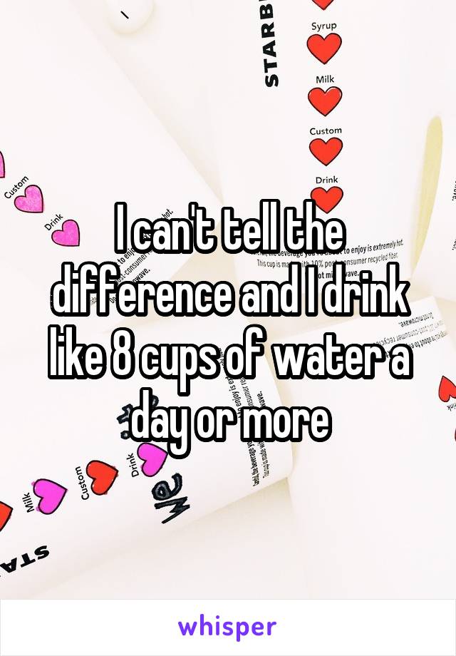 I can't tell the difference and I drink like 8 cups of water a day or more