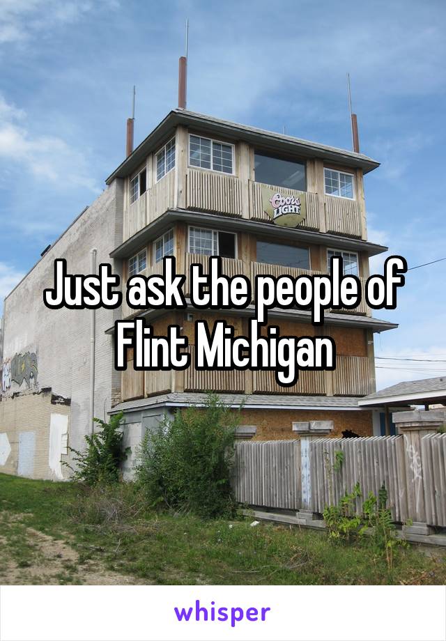 Just ask the people of Flint Michigan