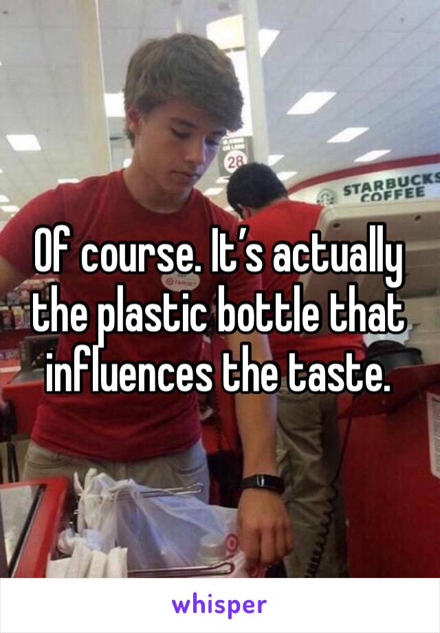 Of course. It’s actually the plastic bottle that influences the taste. 