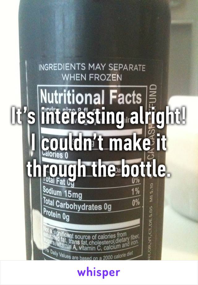 It’s interesting alright! I couldn’t make it through the bottle. 