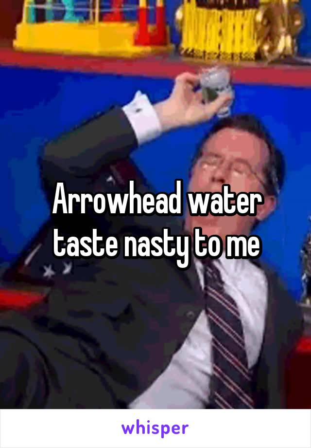 Arrowhead water taste nasty to me