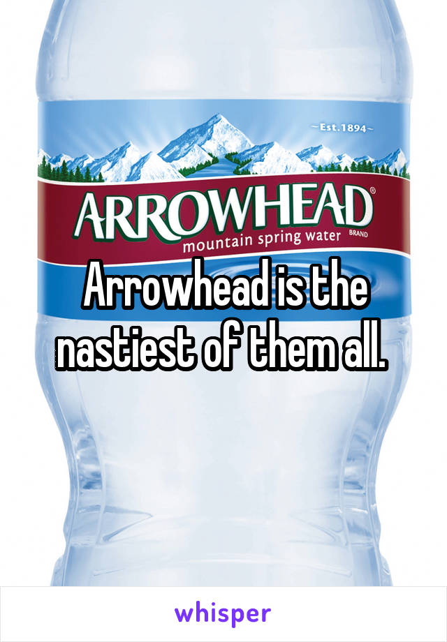 Arrowhead is the nastiest of them all. 