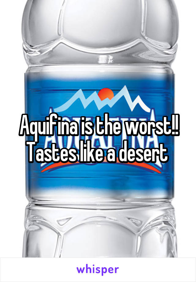 Aquifina is the worst!! Tastes like a desert 