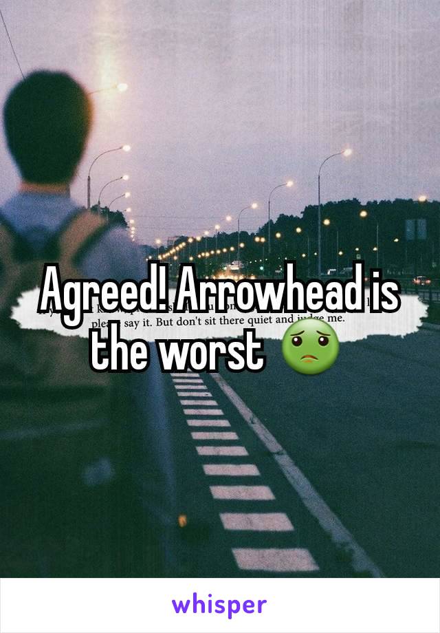 Agreed! Arrowhead is the worst 🤢