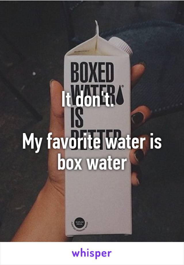 It don't.  

My favorite water is box water