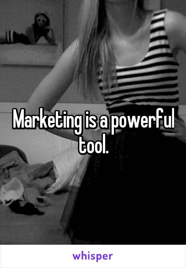 Marketing is a powerful tool.