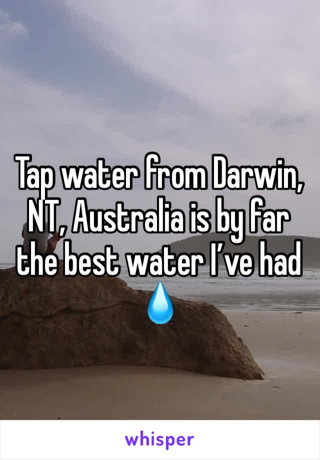 Tap water from Darwin, NT, Australia is by far the best water I’ve had 💧 