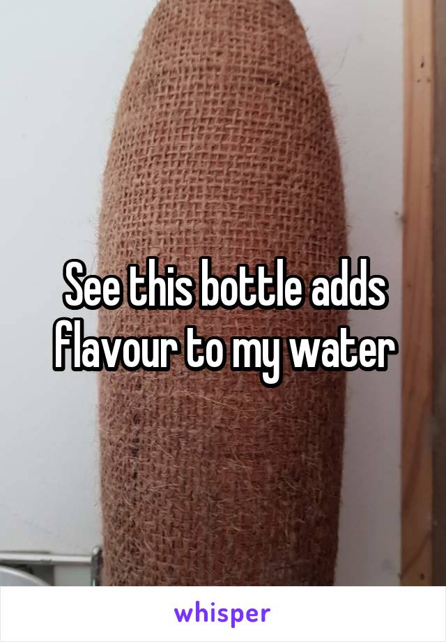 See this bottle adds flavour to my water