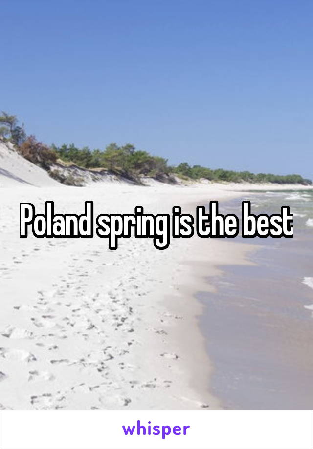 Poland spring is the best