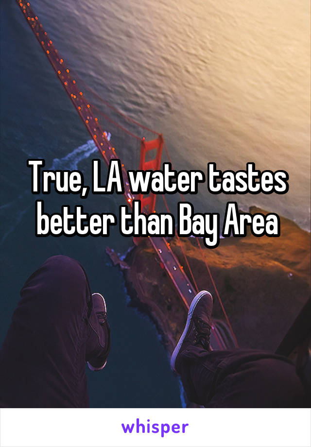 True, LA water tastes better than Bay Area
