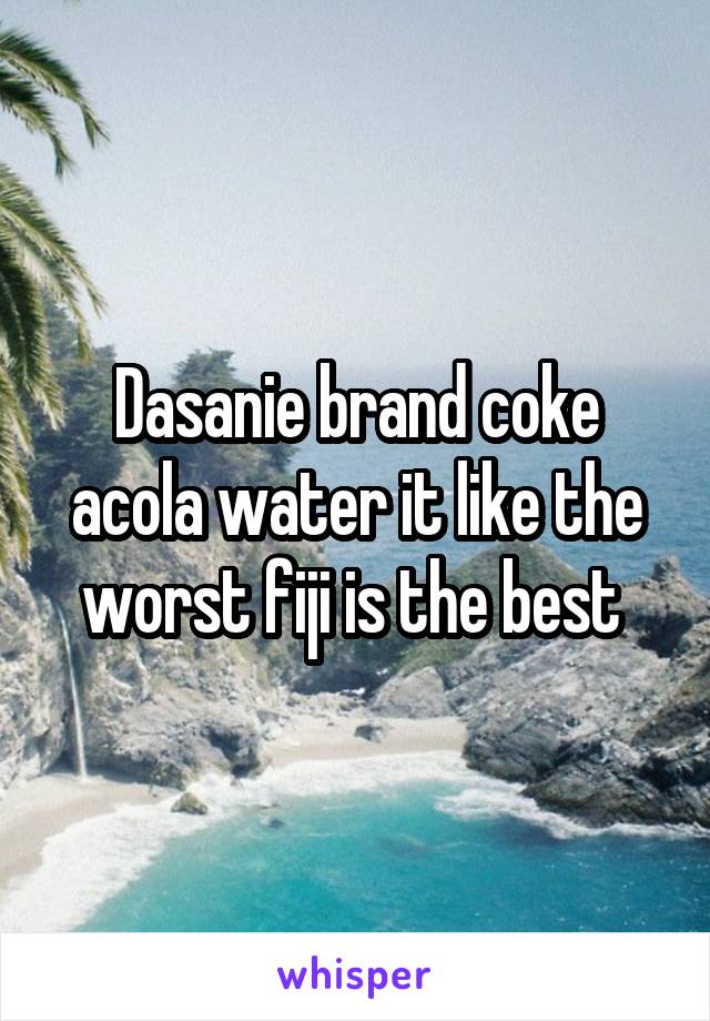 Dasanie brand coke acola water it like the worst fiji is the best 