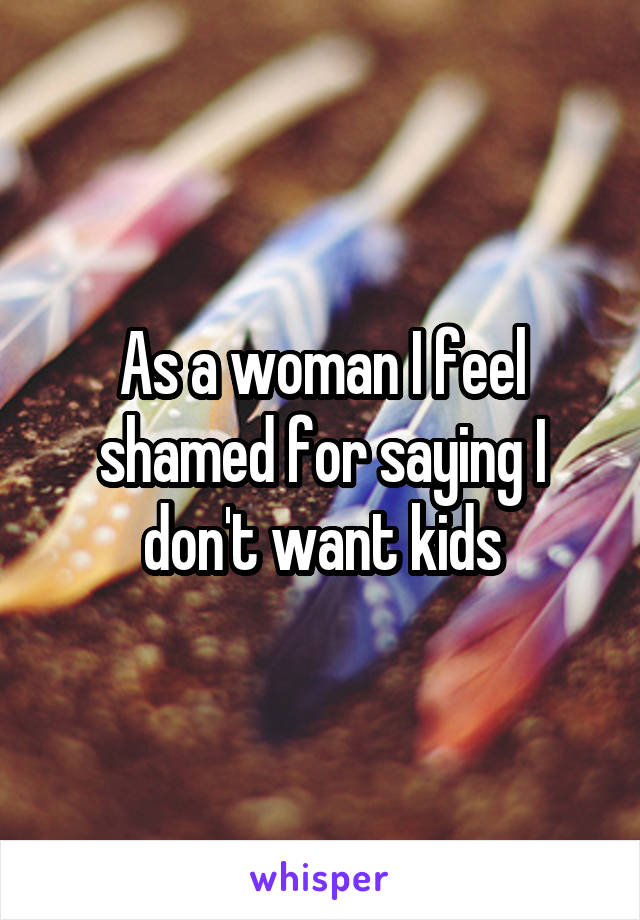 As a woman I feel shamed for saying I don't want kids