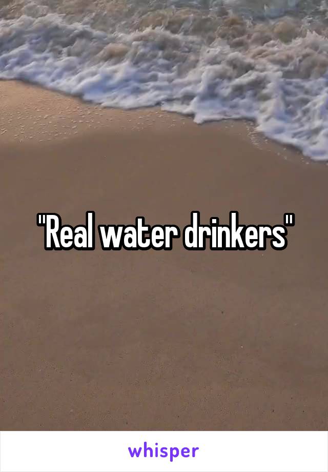 "Real water drinkers"