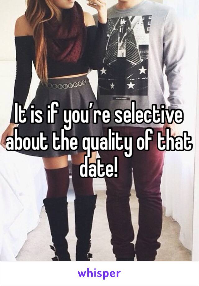 It is if you’re selective about the quality of that date!