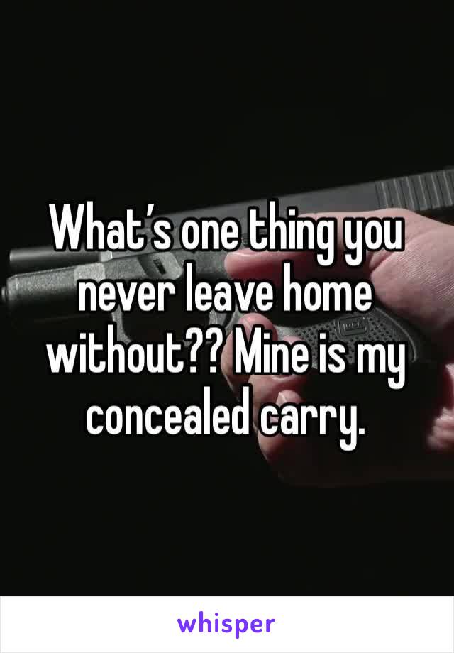 What’s one thing you never leave home without?? Mine is my concealed carry. 