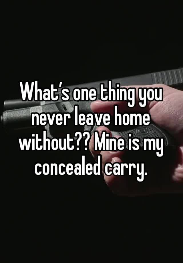 What’s one thing you never leave home without?? Mine is my concealed carry. 