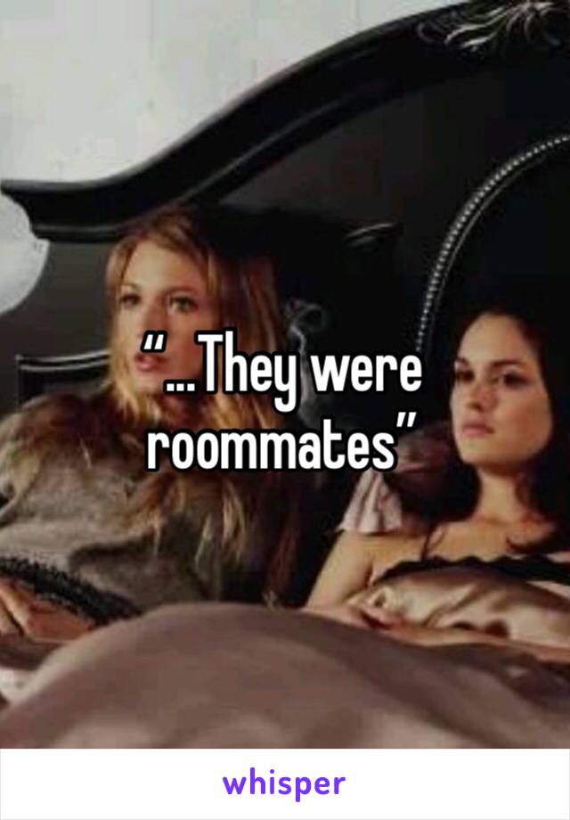 “...They were roommates”