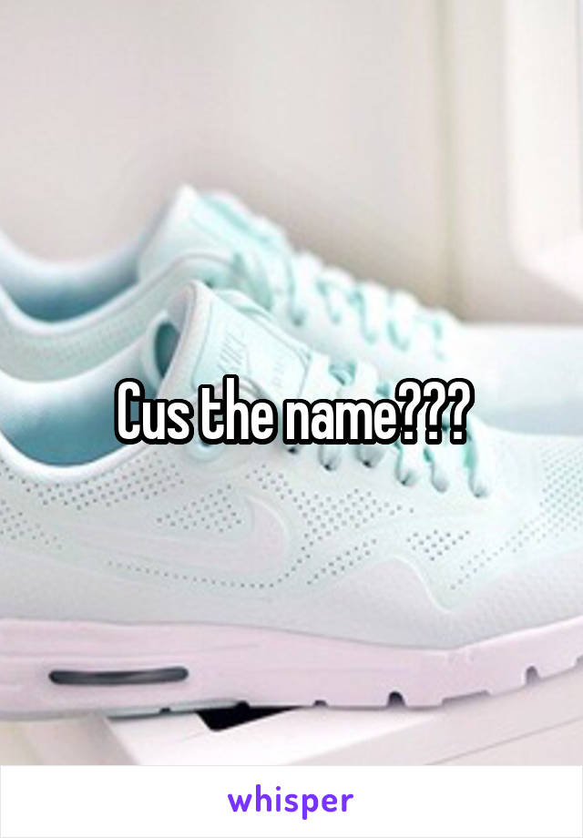 Cus the name???