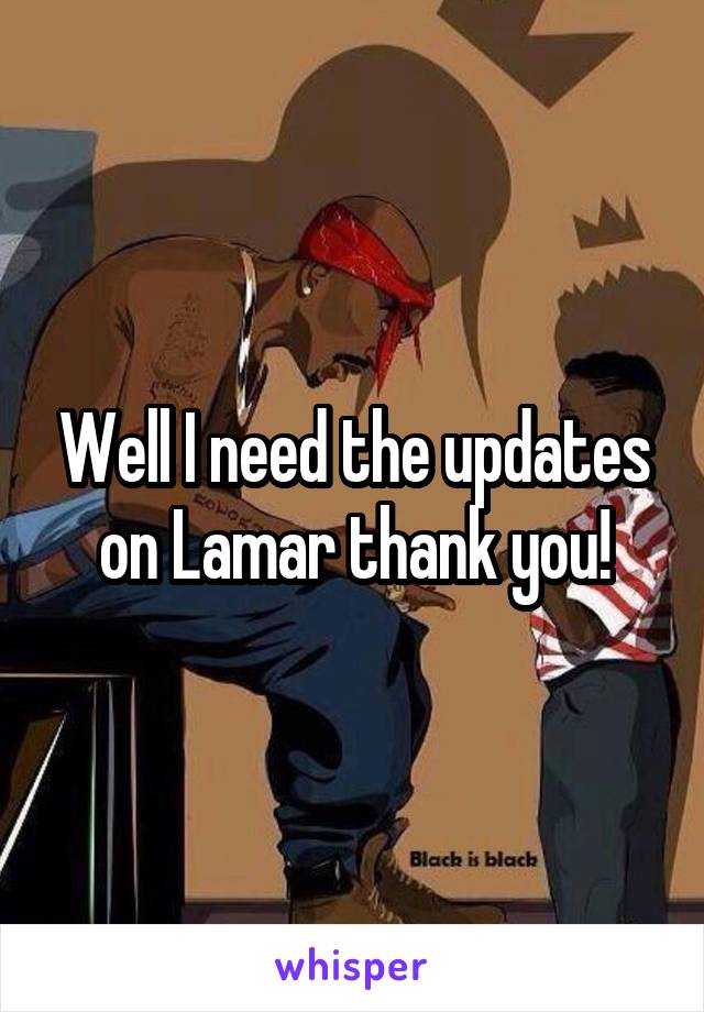 Well I need the updates on Lamar thank you!