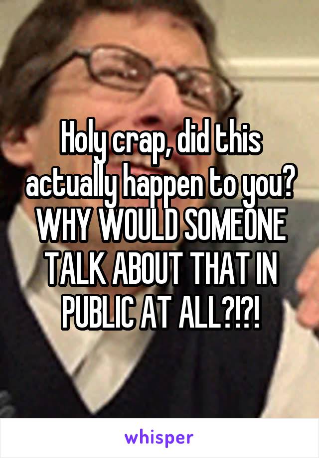 Holy crap, did this actually happen to you? WHY WOULD SOMEONE TALK ABOUT THAT IN PUBLIC AT ALL?!?!