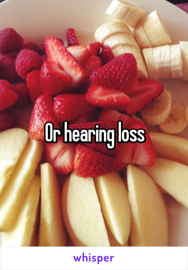 Or hearing loss