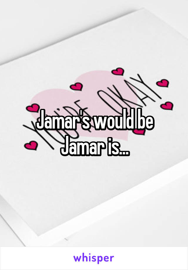 Jamar's would be Jamar is...