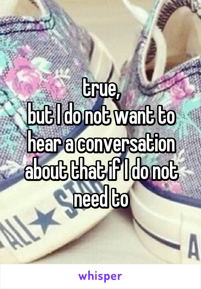 true,
but I do not want to hear a conversation about that if I do not need to