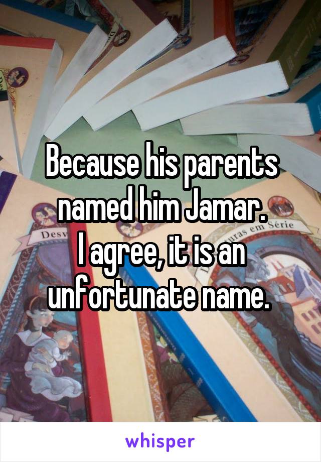 Because his parents named him Jamar.
I agree, it is an unfortunate name. 