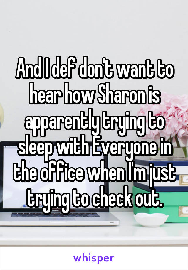 And I def don't want to hear how Sharon is apparently trying to sleep with Everyone in the office when I'm just trying to check out.