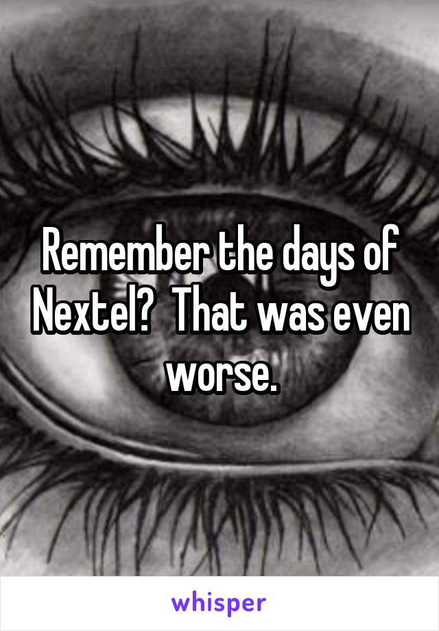 Remember the days of Nextel?  That was even worse.