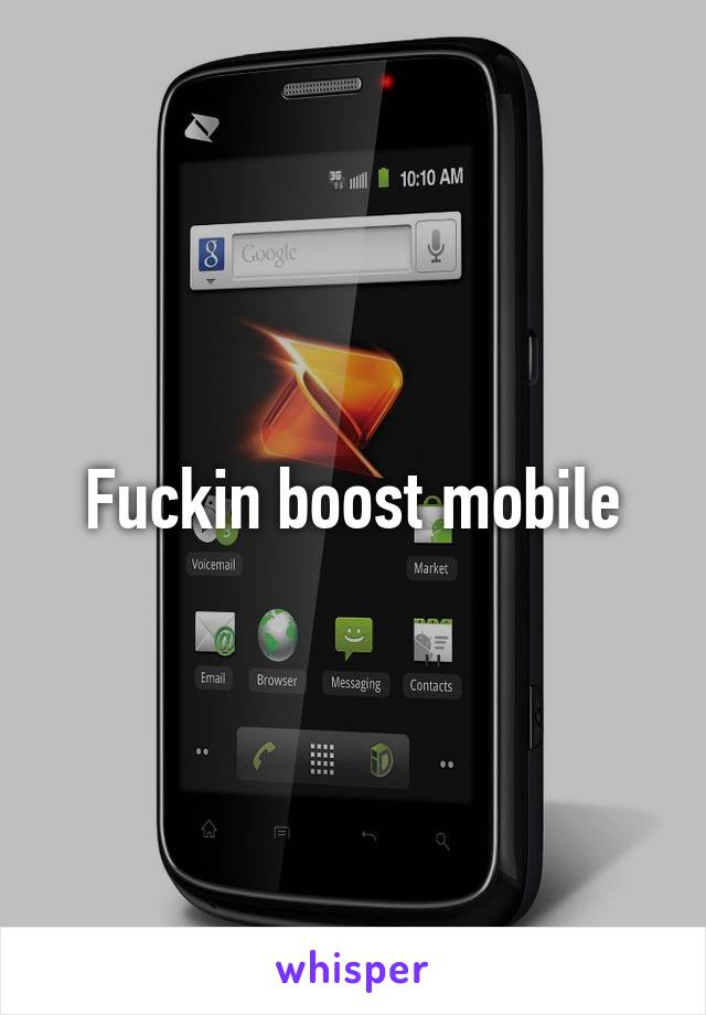 Fuckin boost mobile