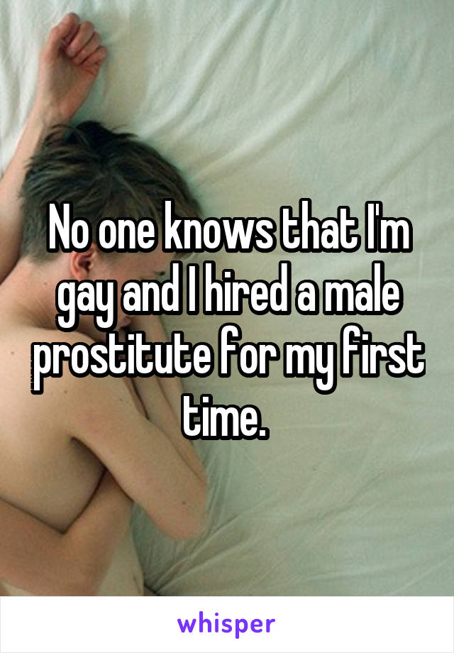 No one knows that I'm gay and I hired a male prostitute for my first time. 