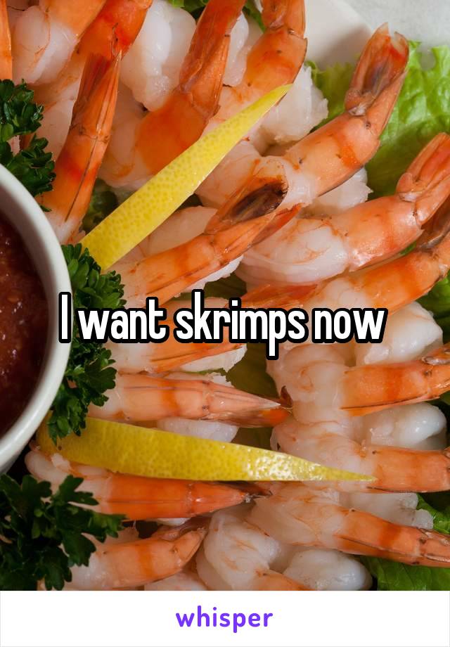 I want skrimps now 