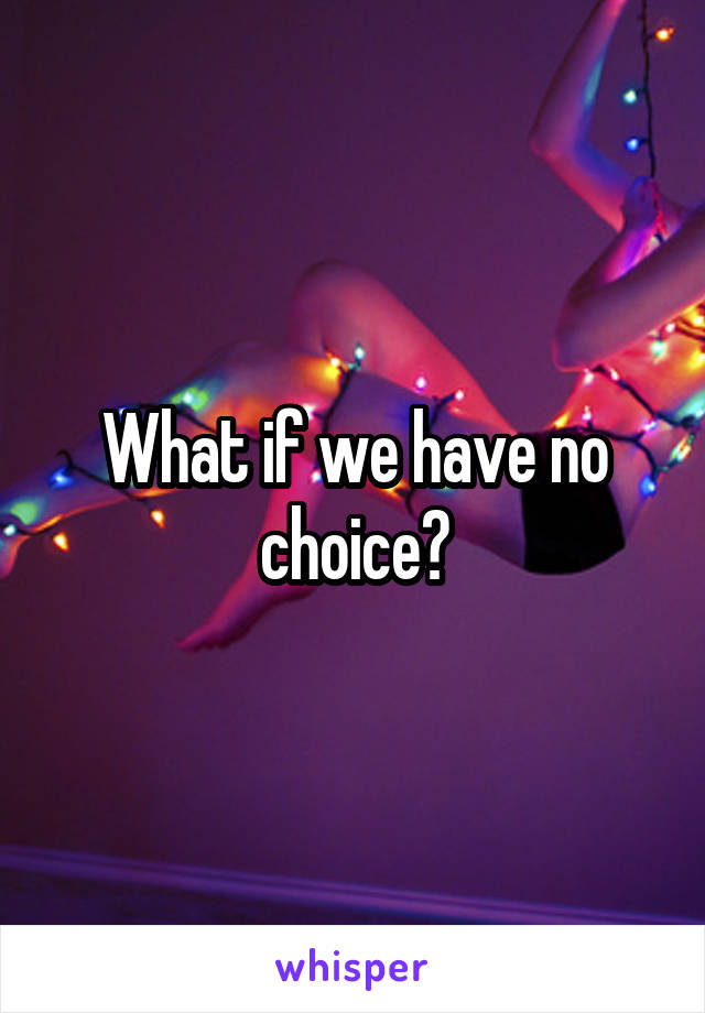 What if we have no choice?