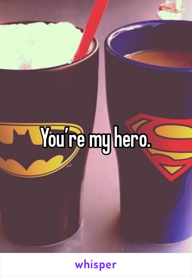 You’re my hero. 