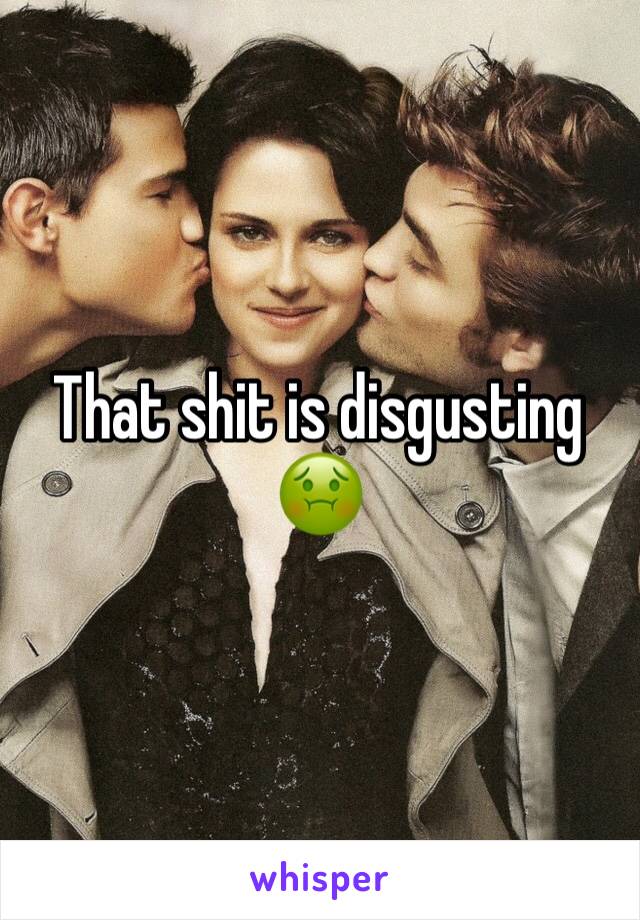 That shit is disgusting 🤢