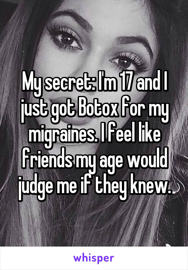 My secret: I'm 17 and I just got Botox for my migraines. I feel like friends my age would judge me if they knew.