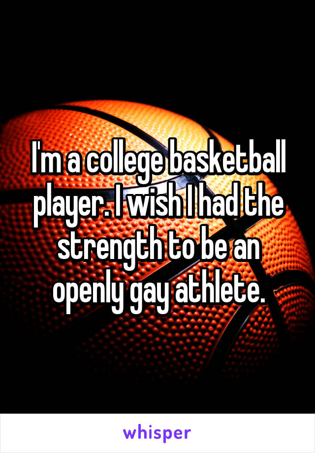 I'm a college basketball player. I wish I had the strength to be an openly gay athlete.