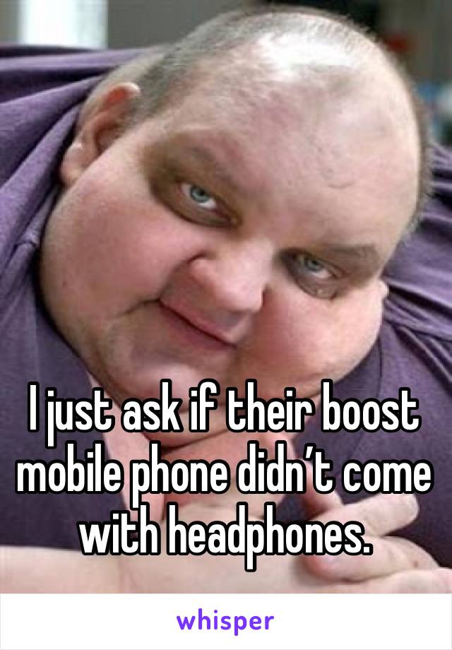 I just ask if their boost mobile phone didn’t come with headphones. 