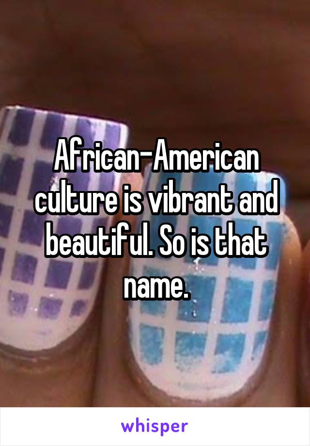 African-American culture is vibrant and beautiful. So is that name.