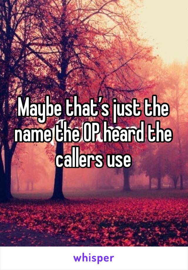 Maybe that’s just the name the OP heard the callers use