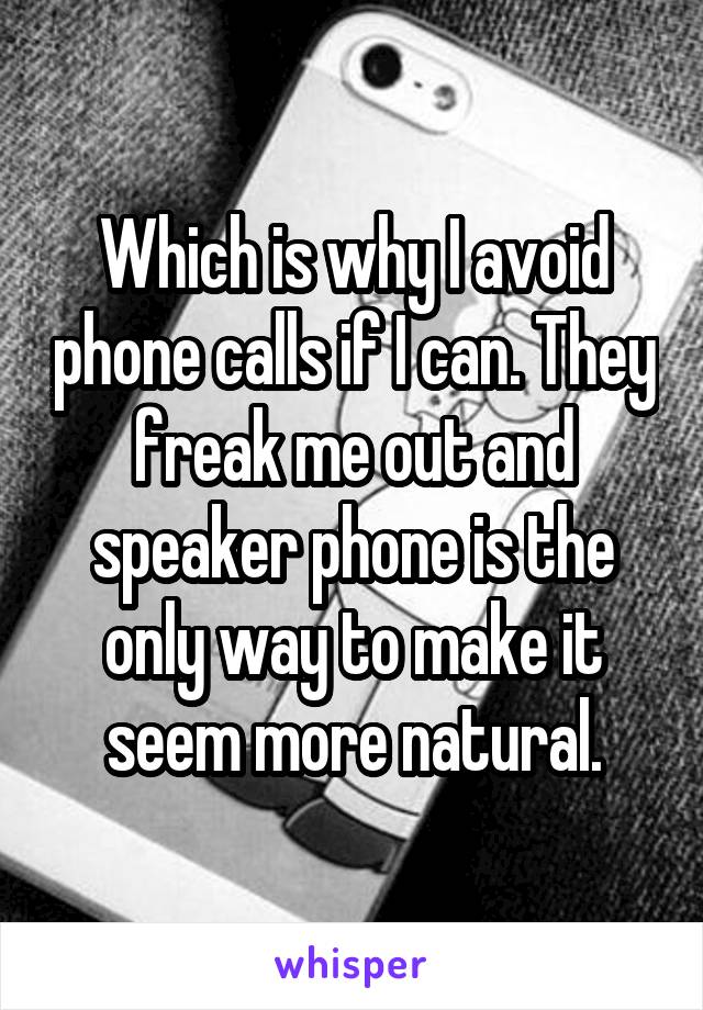 Which is why I avoid phone calls if I can. They freak me out and speaker phone is the only way to make it seem more natural.