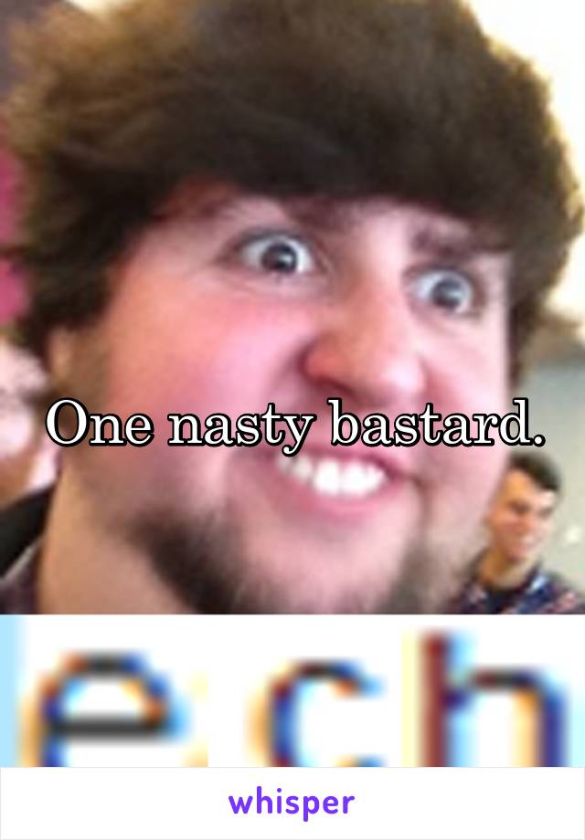 One nasty bastard.