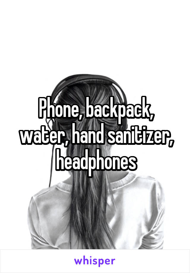 Phone, backpack, water, hand sanitizer, headphones