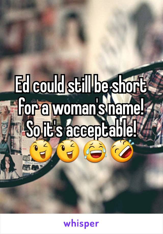 Ed could still be short for a woman's name! So it's acceptable!
😉😉😂🤣