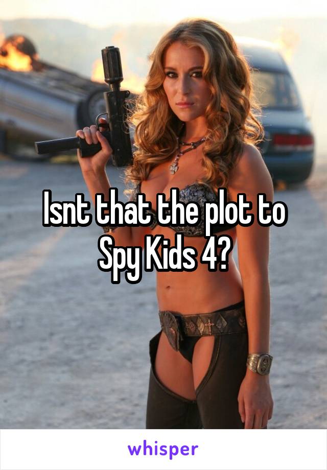 Isnt that the plot to Spy Kids 4?