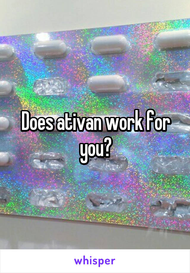 Does ativan work for you?