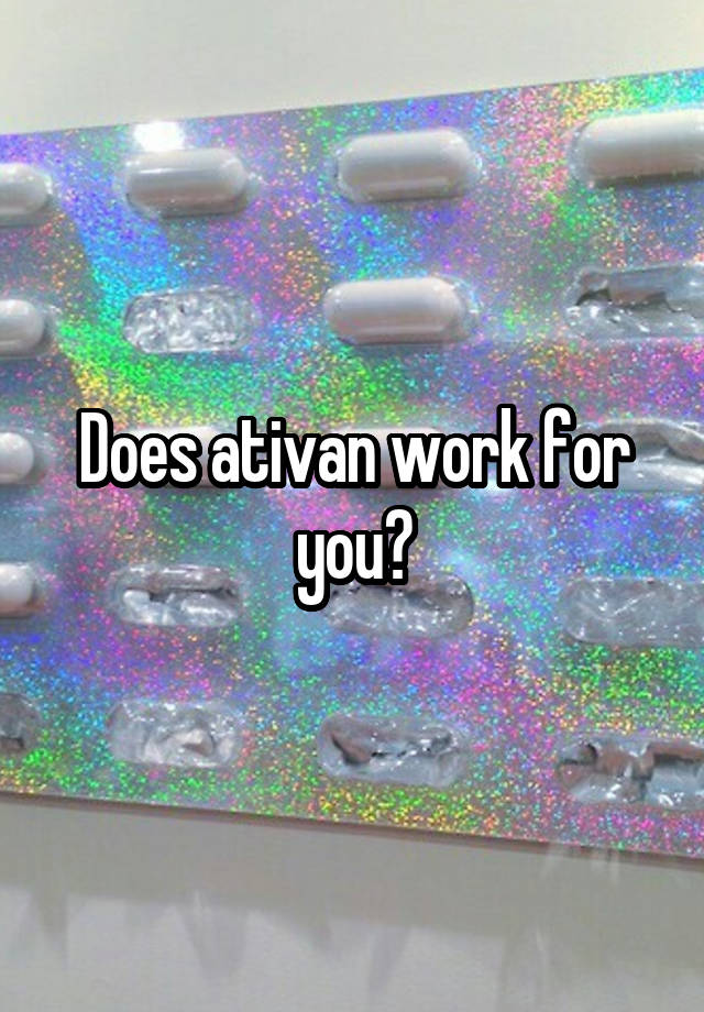 Does ativan work for you?