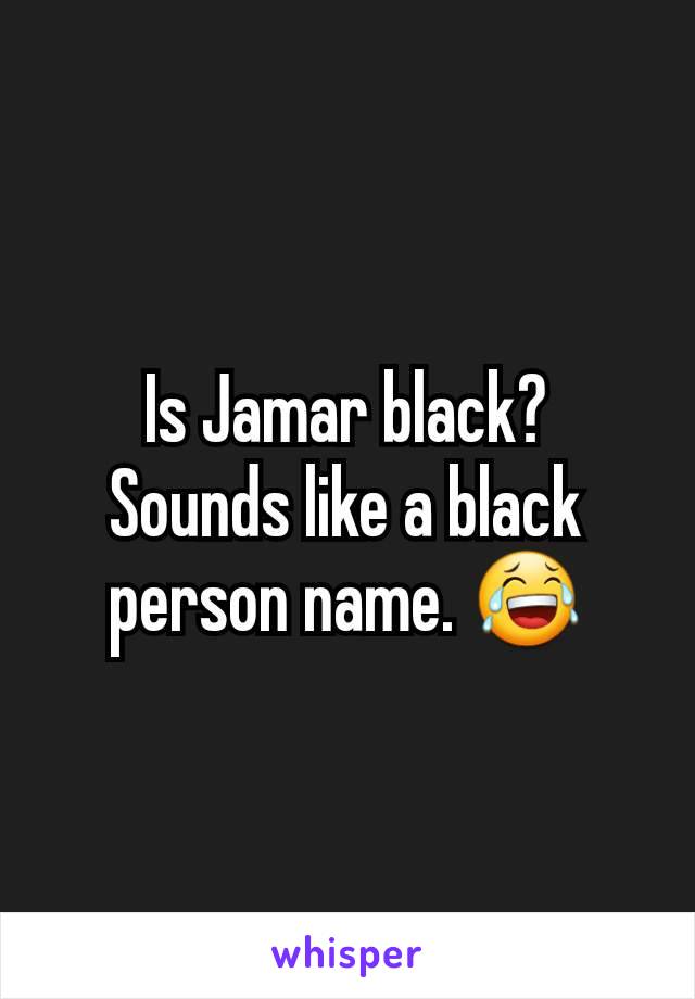 Is Jamar black?
Sounds like a black person name. 😂