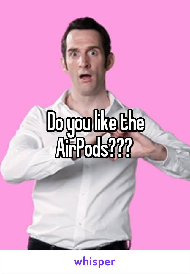 Do you like the AirPods??? 